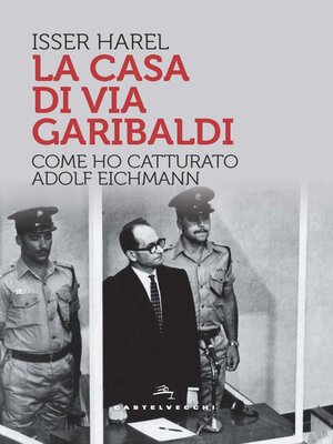 cover image of LA CASA DI VIA GARIBALDI. COME HO CATTURATO ADOLF EICHMANN